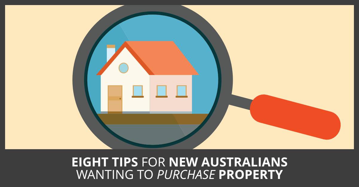 Eight tips for New Australians wanting to purchase property